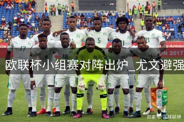 欧联杯小组赛对阵出炉 尤文避强敌米兰遇挑战
